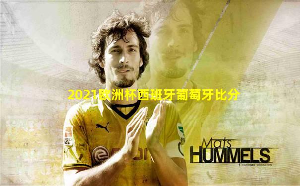 2021欧洲杯西班牙葡萄牙比分