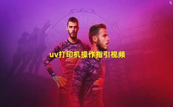 uv打印机操作指引视频
