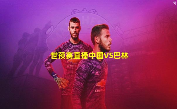 世预赛直播中国VS巴林