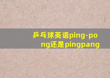 乒乓球英语ping-pong还是pingpang