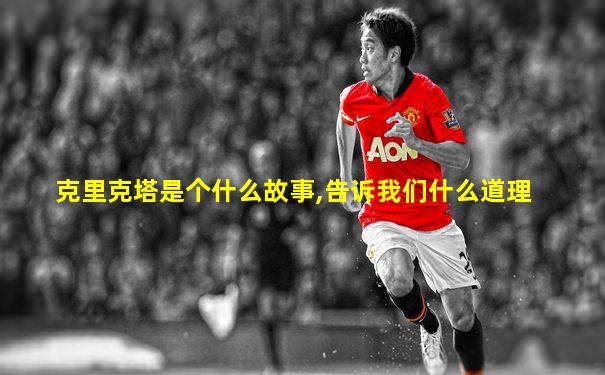 克里克塔是个什么故事,告诉我们什么道理