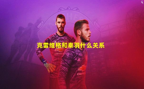 克雷维格和秦羽什么关系