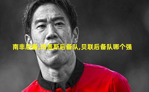 南非后备,玛盖斯后备队,贝联后备队哪个强