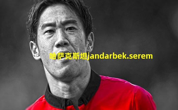 哈萨克斯坦jandarbek.serem