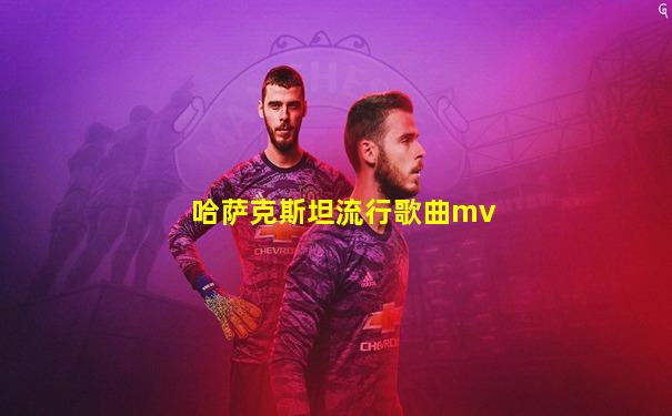 哈萨克斯坦流行歌曲mv