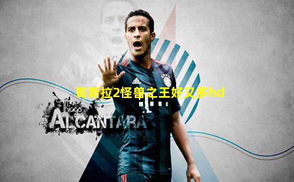 哥斯拉2怪兽之王好又多hd