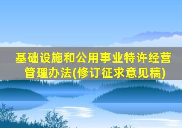 基础设施和公用事业特许经营管理办法(修订征求意见稿)