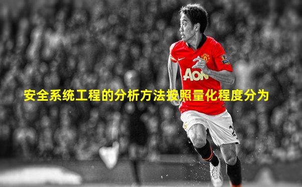安全系统工程的分析方法按照量化程度分为