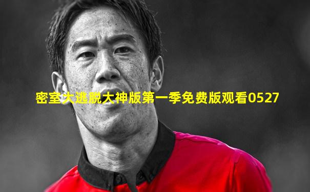 密室大逃脱大神版第一季免费版观看0527