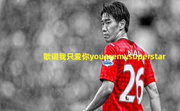歌词我只爱你youaremysuperstar