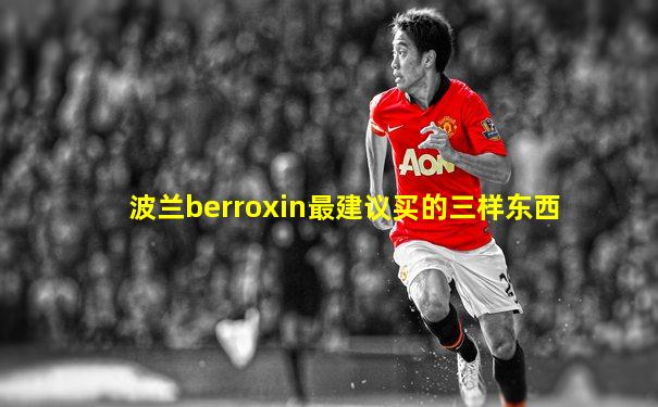 波兰berroxin最建议买的三样东西