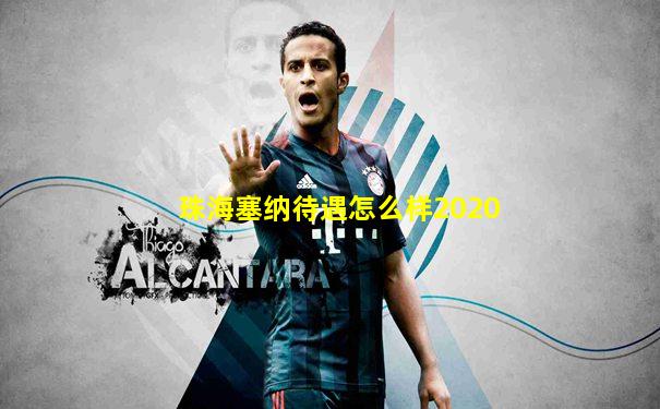 珠海塞纳待遇怎么样2020