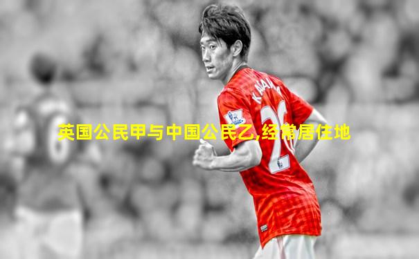 英国公民甲与中国公民乙,经常居住地