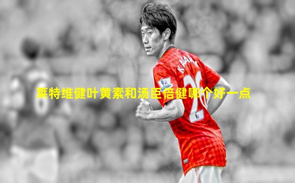 莱特维健叶黄素和汤臣倍健哪个好一点