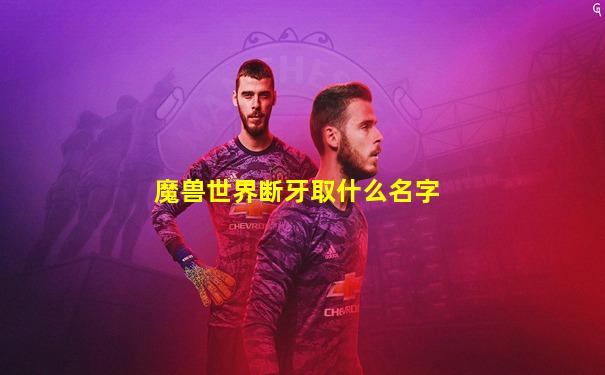 魔兽世界断牙取什么名字